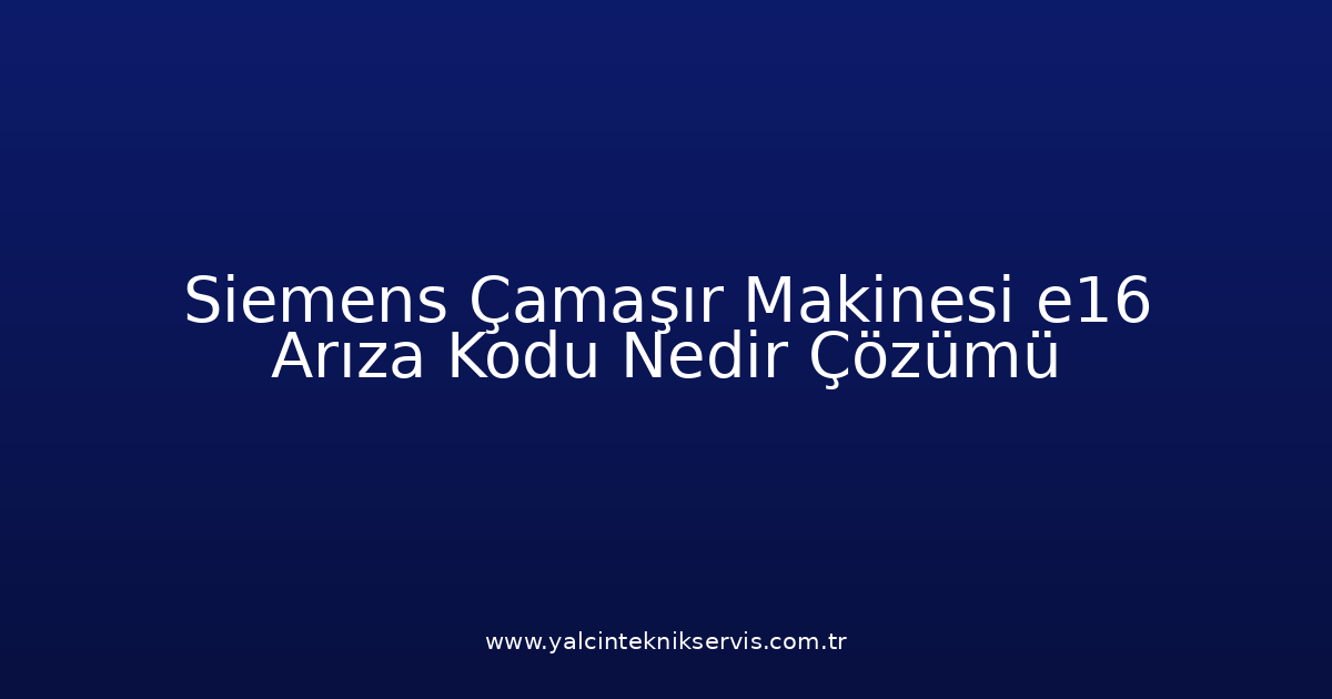 Siemens Çamaşır Makinesi E16 Arıza Kodu Nedir? Çözümü