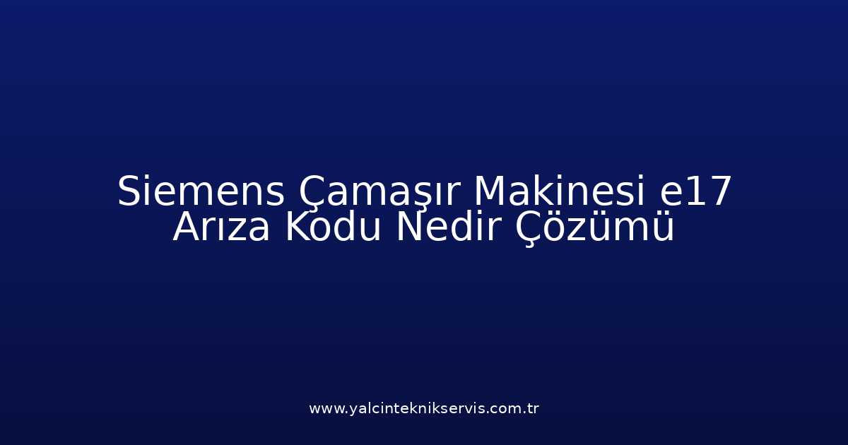 Siemens Çamaşır Makinesi E17 Arıza Kodu Nedir? Çözümü