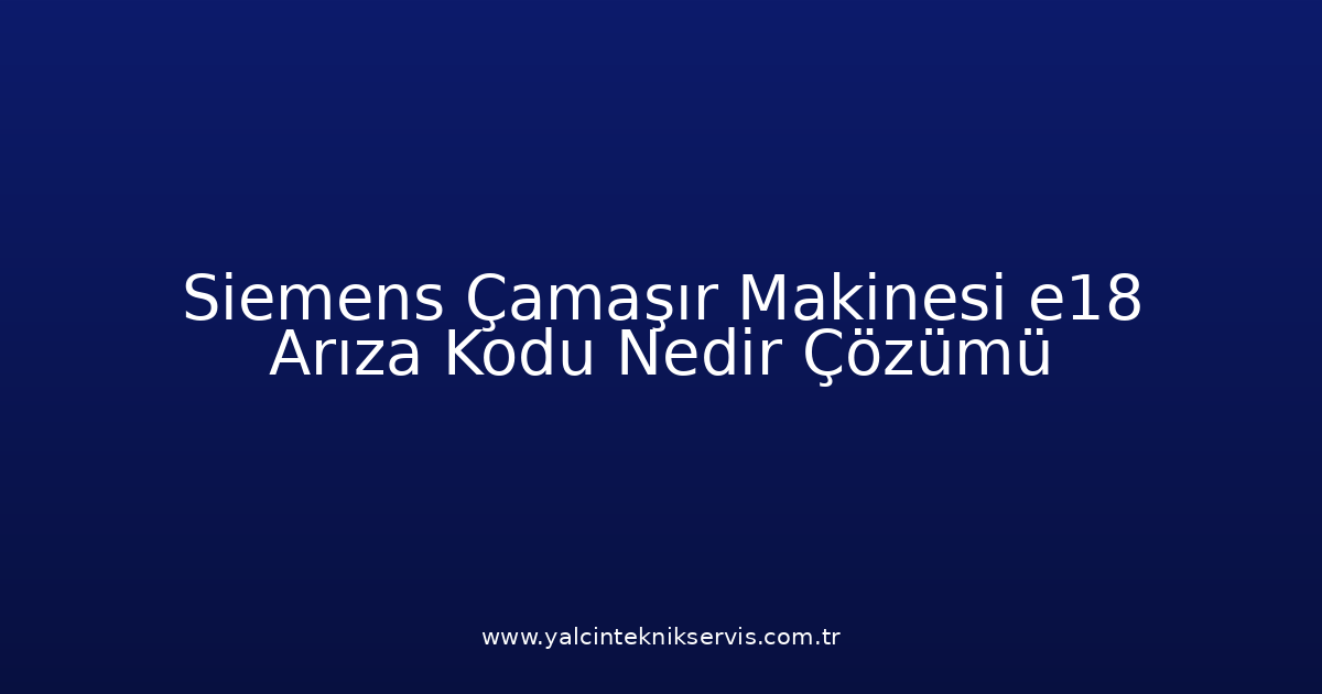 Siemens Çamaşır Makinesi E18 Arıza Kodu Nedir? Çözümü