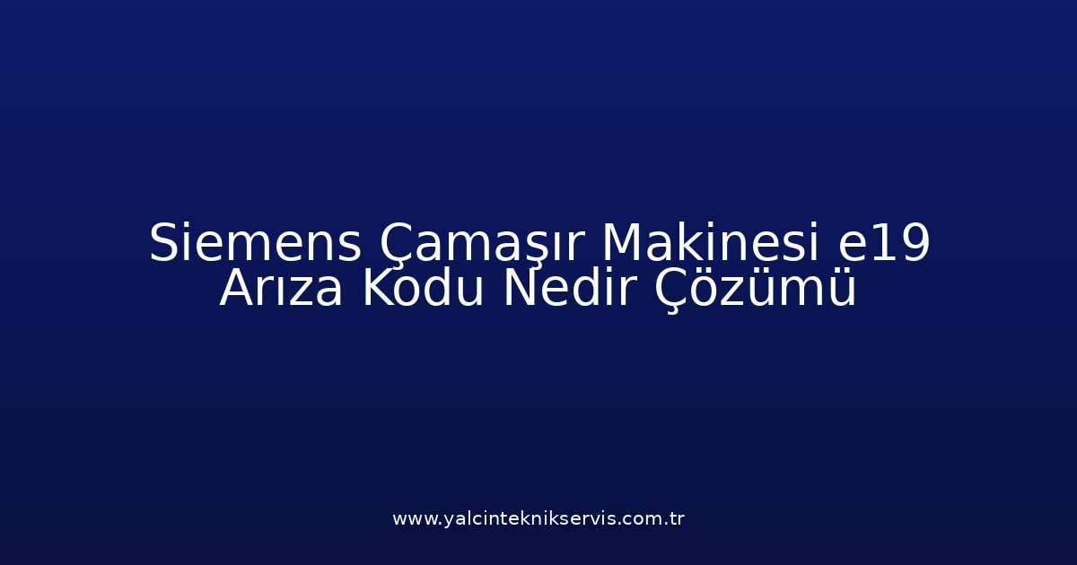 Siemens Çamaşır Makinesi E19 Arıza Kodu Nedir? Çözümü