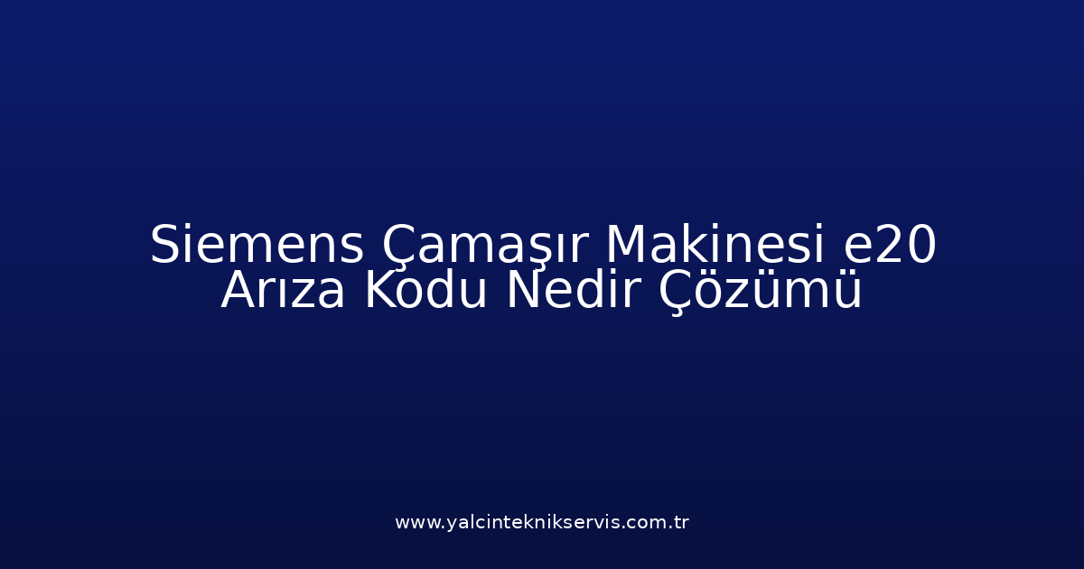 Siemens Çamaşır Makinesi E20 Arıza Kodu Nedir? Çözümü