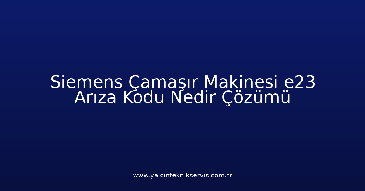 Siemens Çamaşır Makinesi E23 Arıza Kodu Nedir? Çözümü