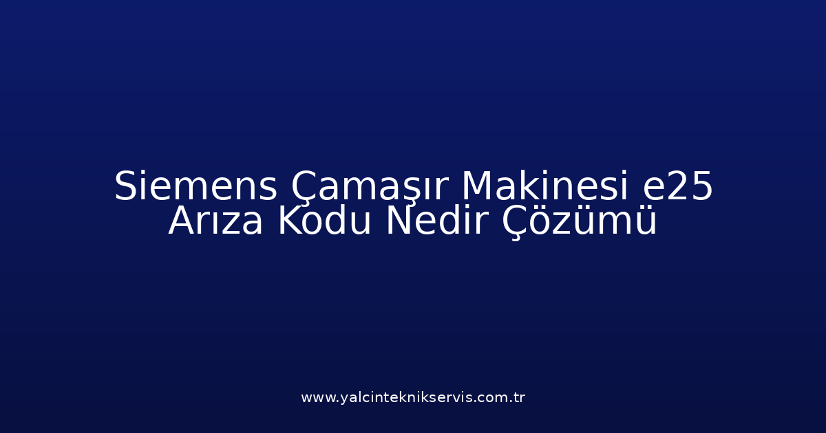 Siemens Çamaşır Makinesi E25 Arıza Kodu Nedir? Çözümü