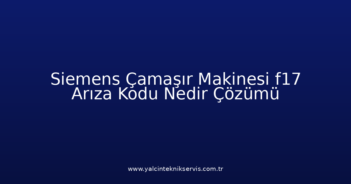 Siemens Çamaşır Makinesi F17 Arıza Kodu Nedir? Çözümü