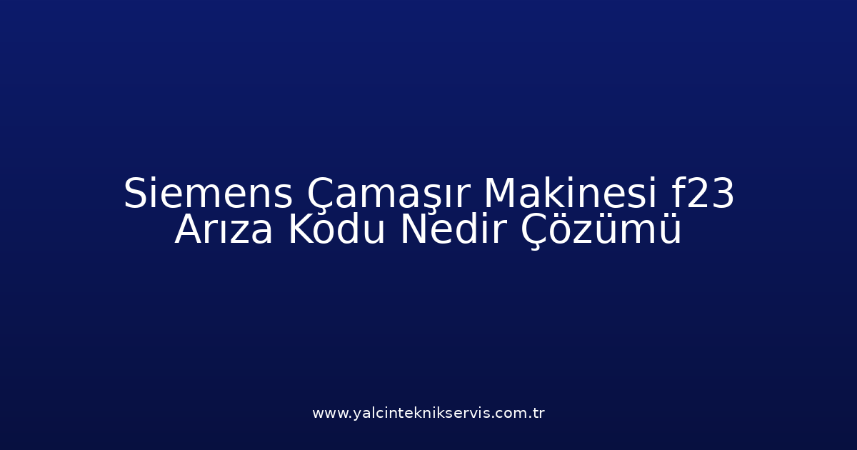 Siemens Çamaşır Makinesi F23 Arıza Kodu Nedir? Çözümü