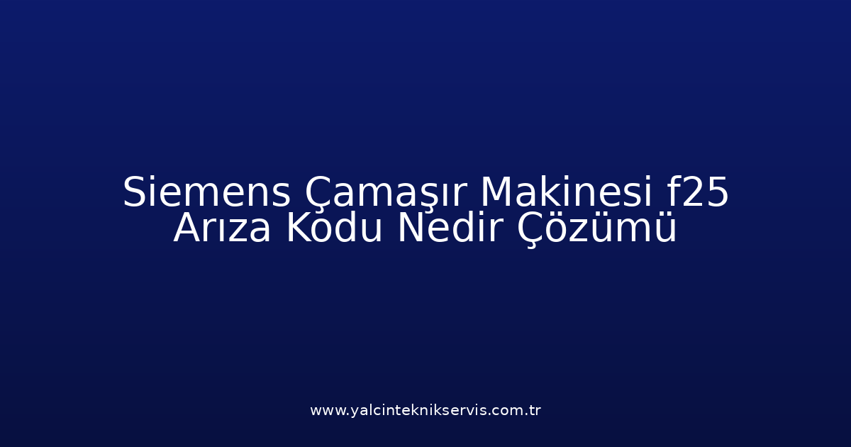 Siemens Çamaşır Makinesi F25 Arıza Kodu Nedir? Çözümü