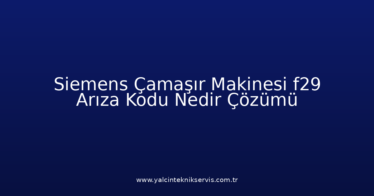 Siemens Çamaşır Makinesi F29 Arıza Kodu Nedir? Çözümü