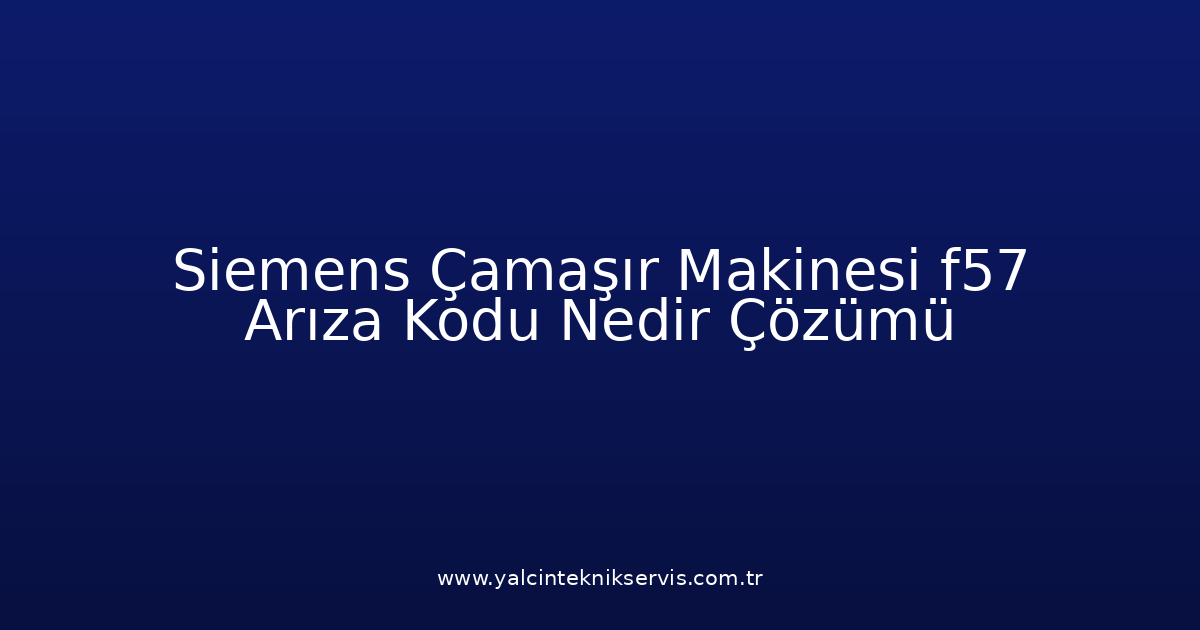 Siemens Çamaşır Makinesi F57 Arıza Kodu Nedir? Çözümü