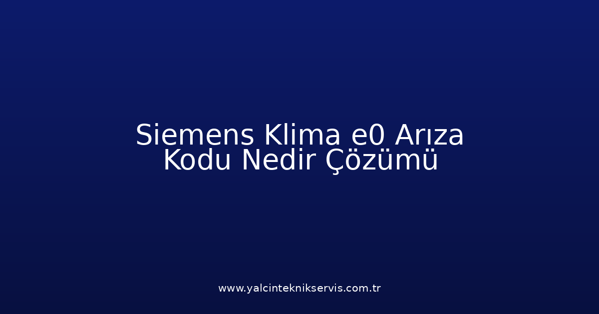Siemens Klima E0 Arıza Kodu Nedir? Çözümü