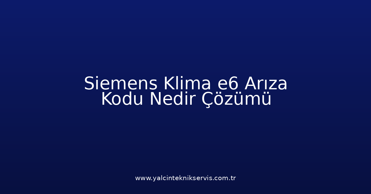 Siemens Klima E6 Arıza Kodu Nedir? Çözümü