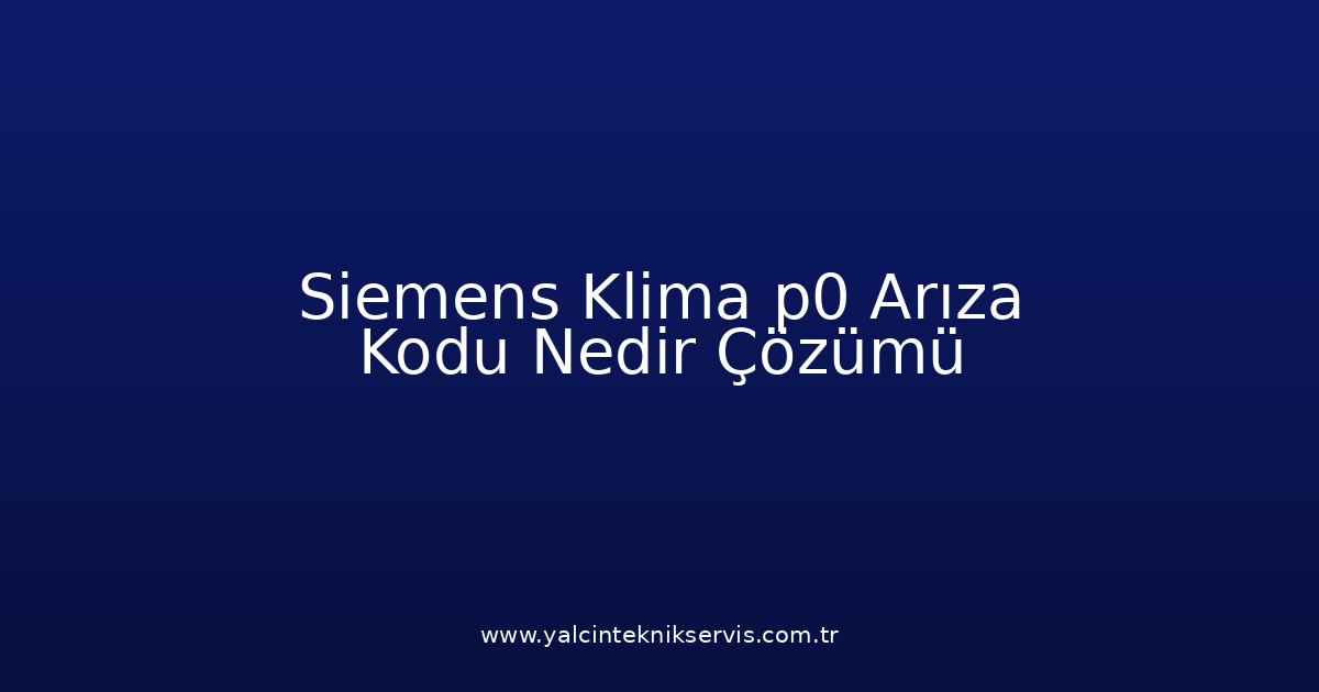 Siemens Klima P0 Arıza Kodu Nedir? Çözümü