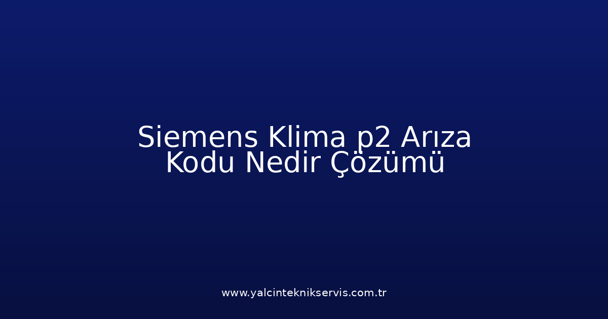 Siemens Klima P2 Arıza Kodu Nedir? Çözümü