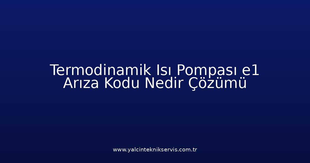 Termodinamik Isı Pompası E1 Arıza Kodu Nedir? Çözümü