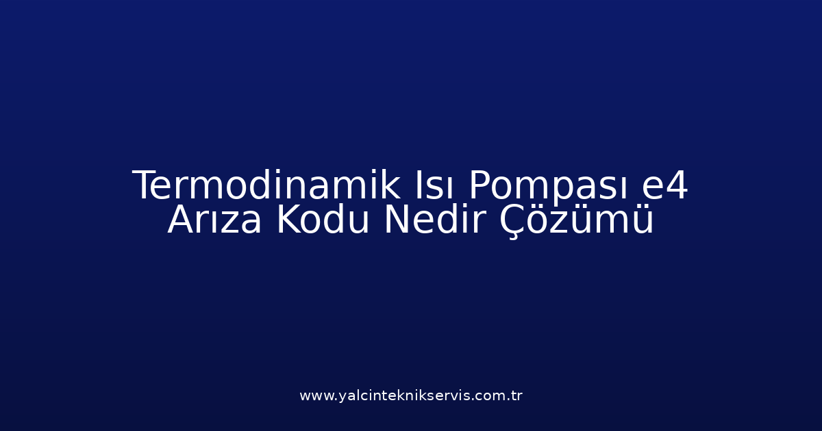 Termodinamik Isı Pompası E4 Arıza Kodu Nedir? Çözümü