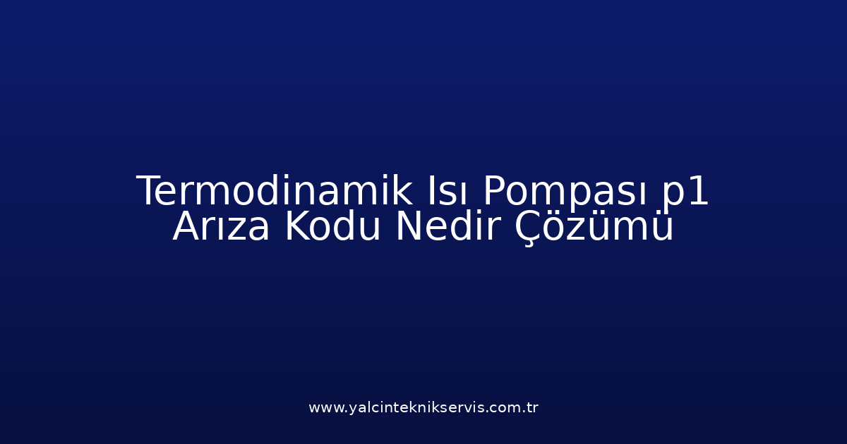 Termodinamik Isı Pompası P1 Arıza Kodu Nedir? Çözümü