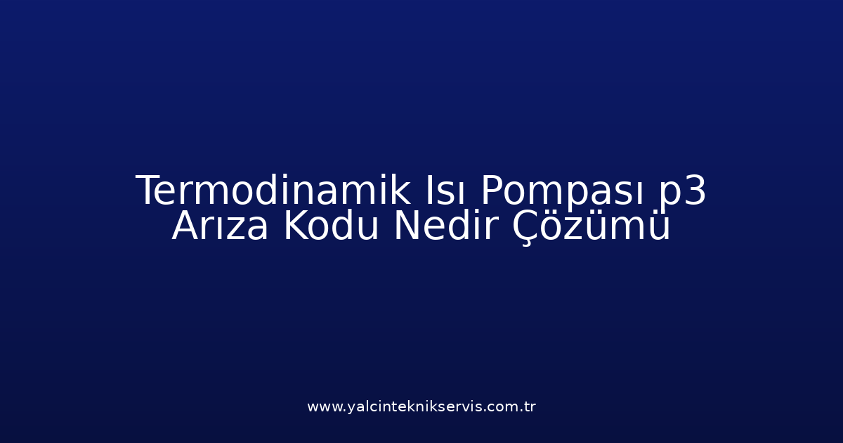 Termodinamik Isı Pompası P3 Arıza Kodu Nedir? Çözümü