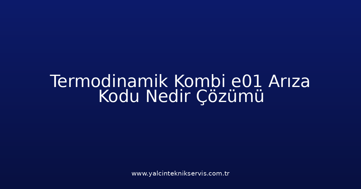 Termodinamik Kombi E01 Arıza Kodu Nedir? Çözümü