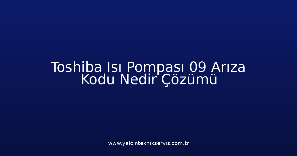 Toshiba Isı Pompası 09 Arıza Kodu Nedir? Çözümü