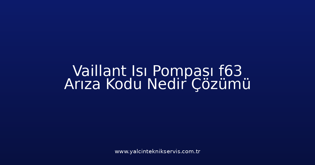 Vaillant Isı Pompası F63 Arıza Kodu Nedir? Çözümü