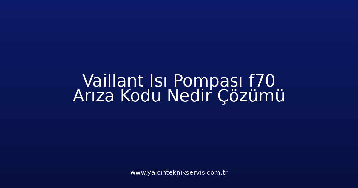 Vaillant Isı Pompası F70 Arıza Kodu Nedir? Çözümü