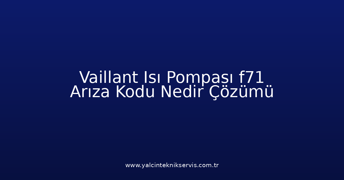 Vaillant Isı Pompası F71 Arıza Kodu Nedir? Çözümü
