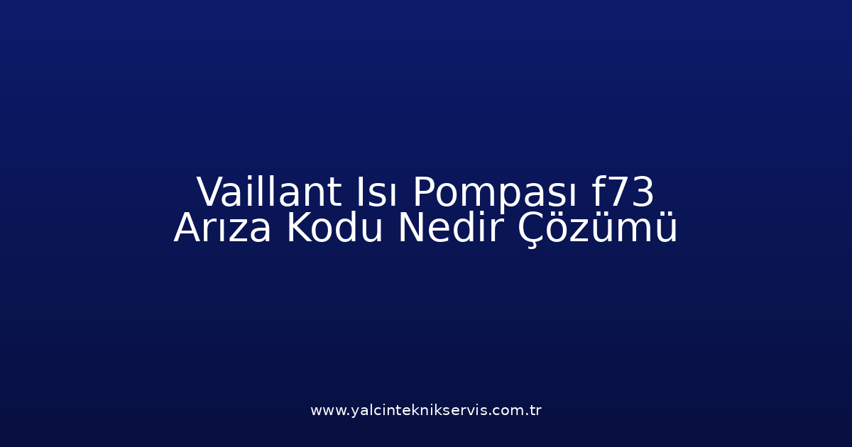 Vaillant Isı Pompası F73 Arıza Kodu Nedir? Çözümü