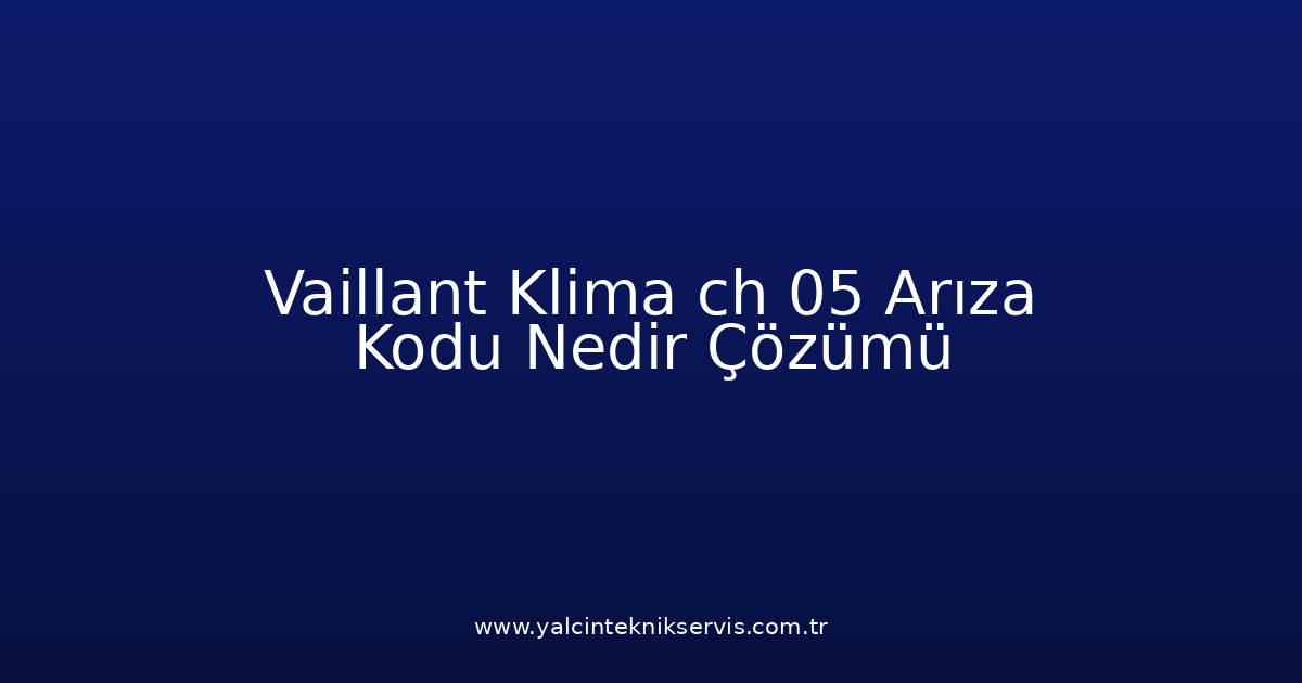 Vaillant Klima Ch 05 Arıza Kodu Nedir? Çözümü