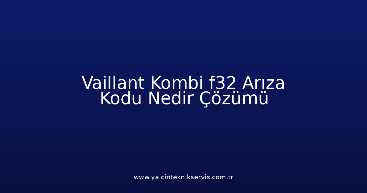 Vaillant Kombi F32 Arıza Kodu Nedir? Çözümü