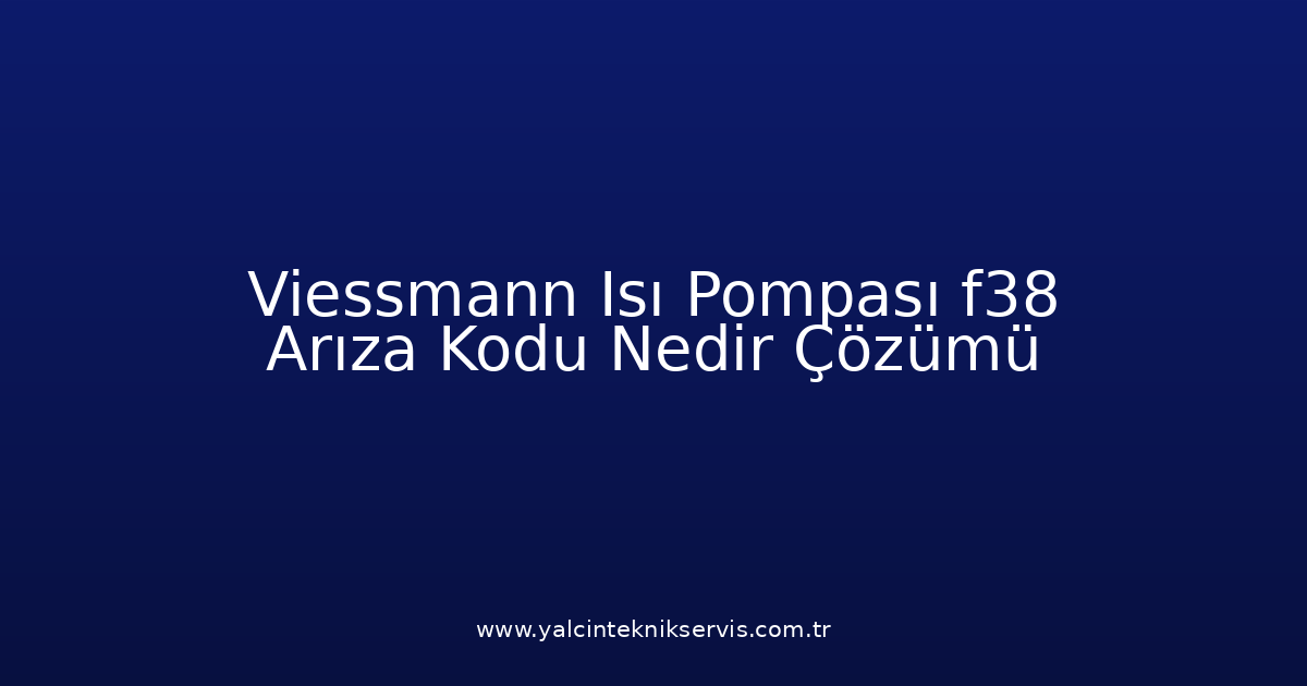 Viessmann Isı Pompası F38 Arıza Kodu Nedir? Çözümü