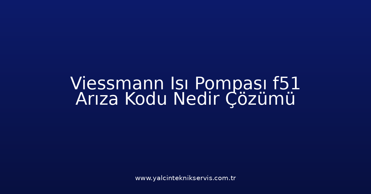 Viessmann Isı Pompası F51 Arıza Kodu Nedir? Çözümü