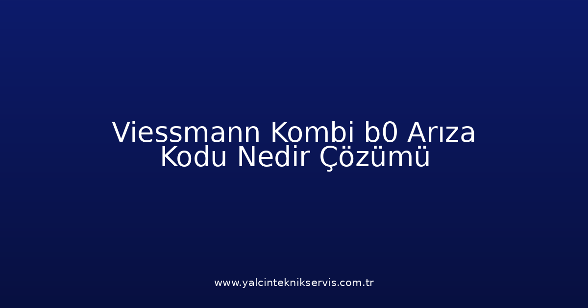 Viessmann Kombi B0 Arıza Kodu Nedir? Çözümü