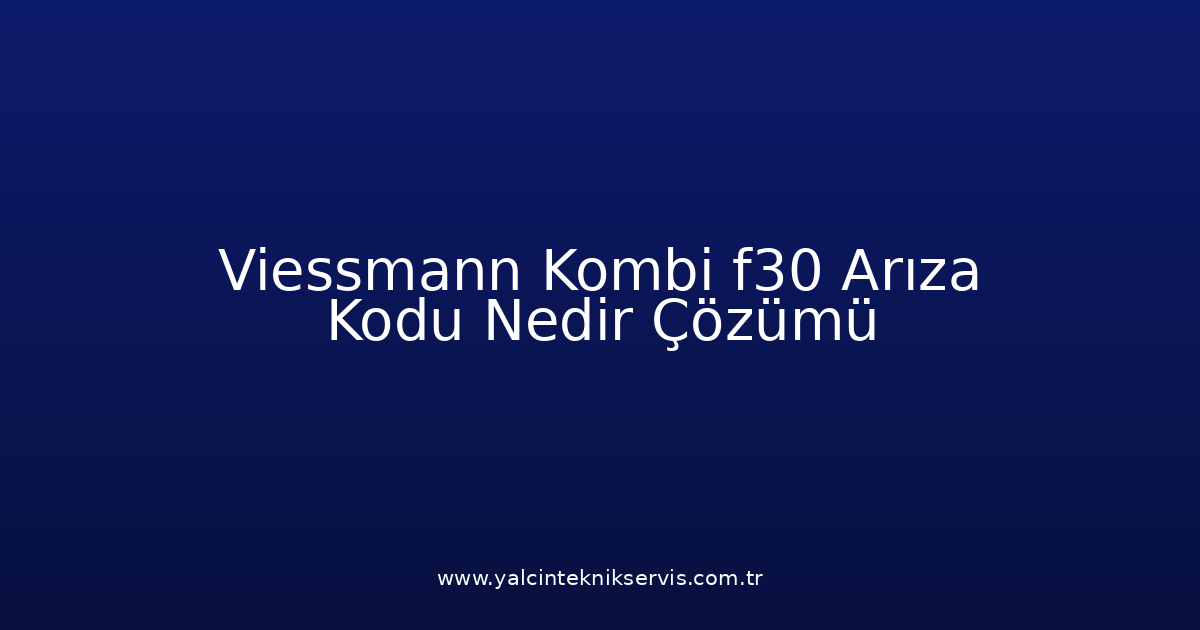 Viessmann Kombi F30 Arıza Kodu Nedir? Çözümü