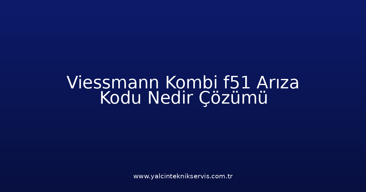 Viessmann Kombi F51 Arıza Kodu Nedir? Çözümü
