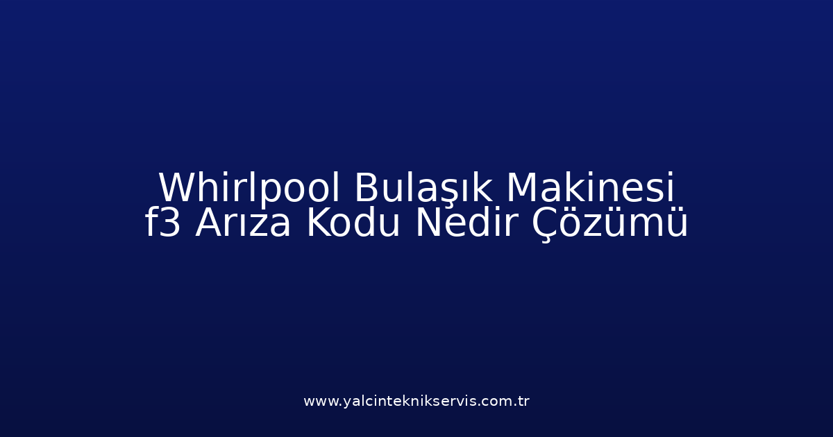 Whirlpool Bulaşık Makinesi F3 Arıza Kodu Nedir? Çözümü