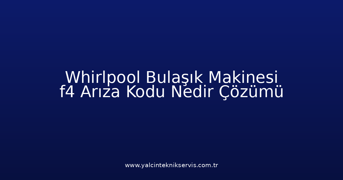 Whirlpool Bulaşık Makinesi F4 Arıza Kodu Nedir? Çözümü