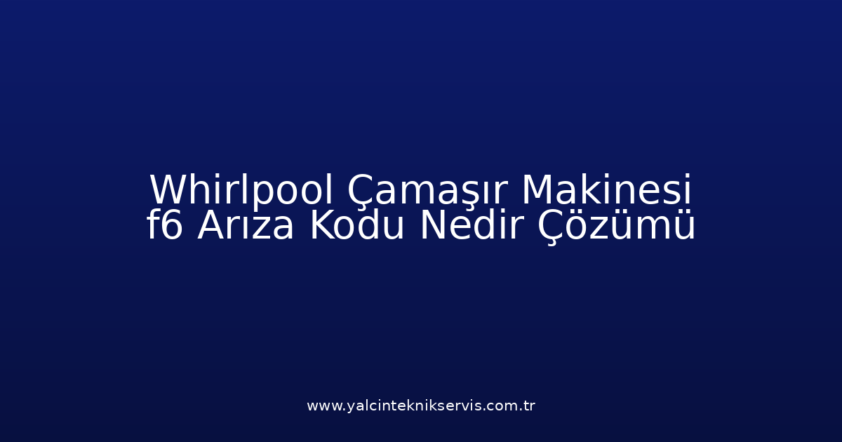 Whirlpool Çamaşır Makinesi F6 Arıza Kodu Nedir? Çözümü