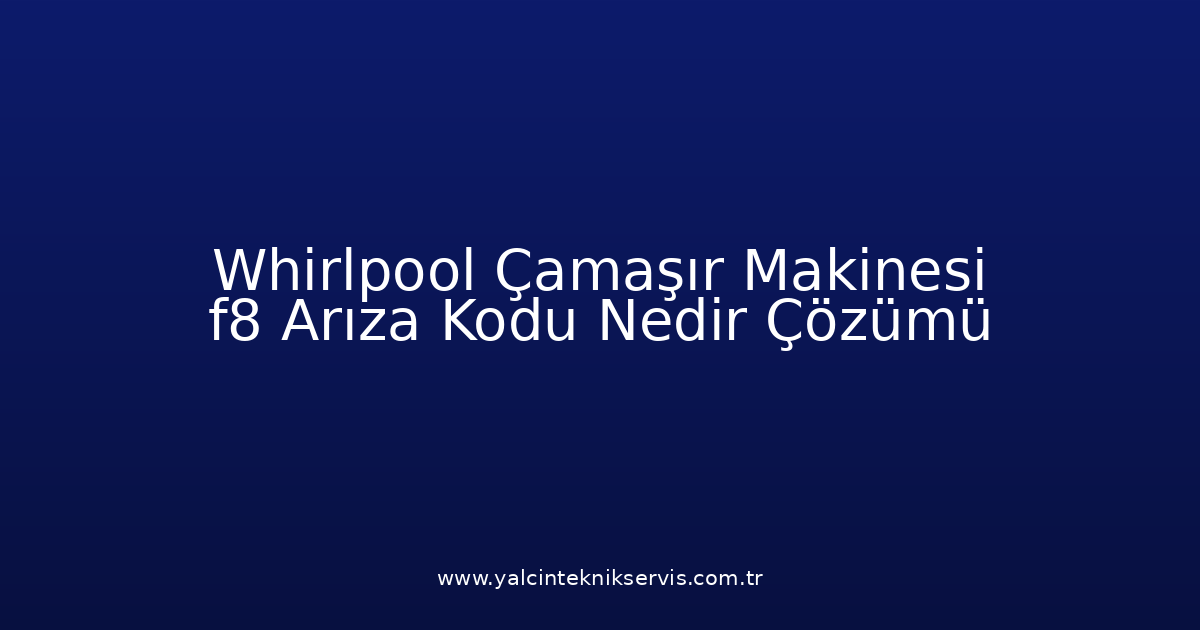 Whirlpool Çamaşır Makinesi F8 Arıza Kodu Nedir? Çözümü