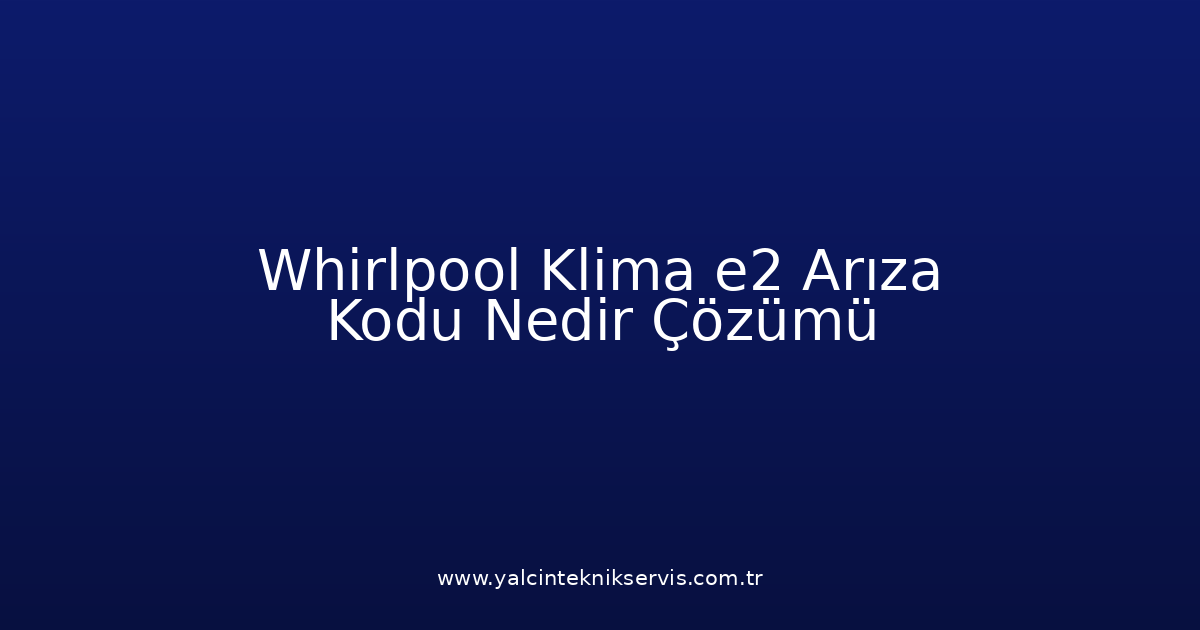 Whirlpool Klima E2 Arıza Kodu Nedir? Çözümü