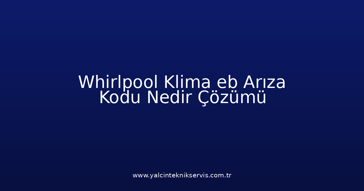 Whirlpool Klima Eb Arıza Kodu Nedir? Çözümü