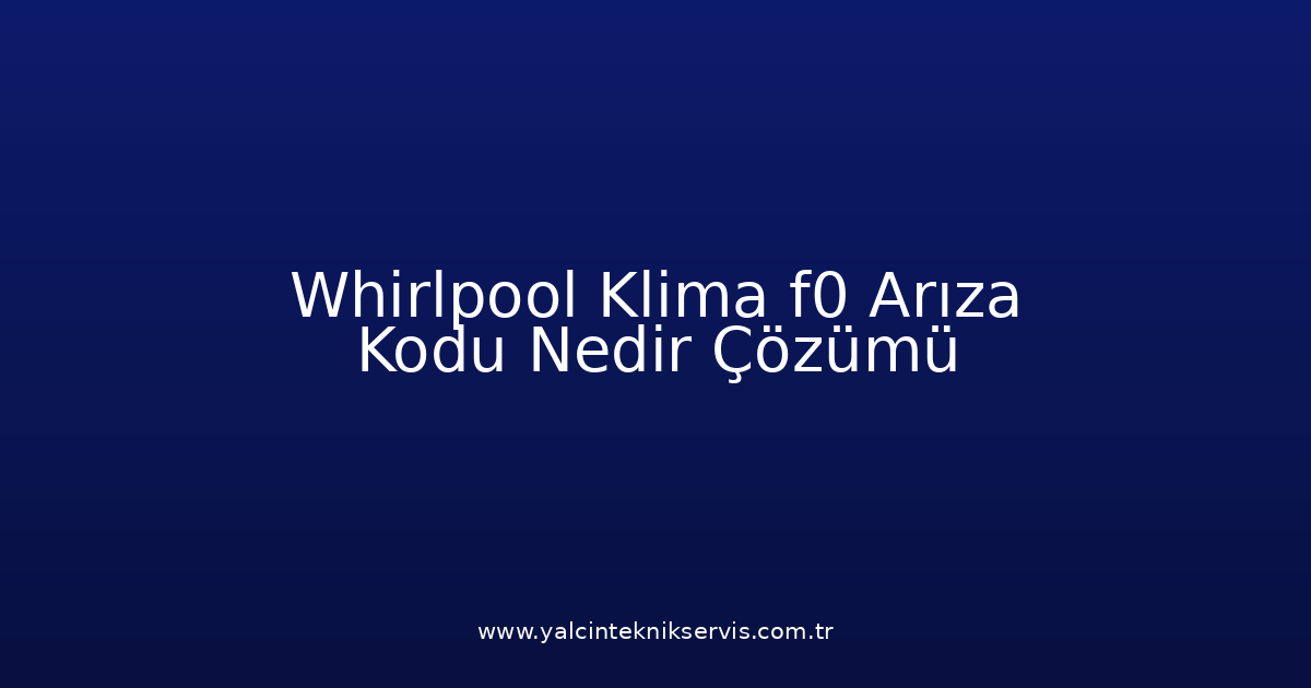 Whirlpool Klima F0 Arıza Kodu Nedir? Çözümü
