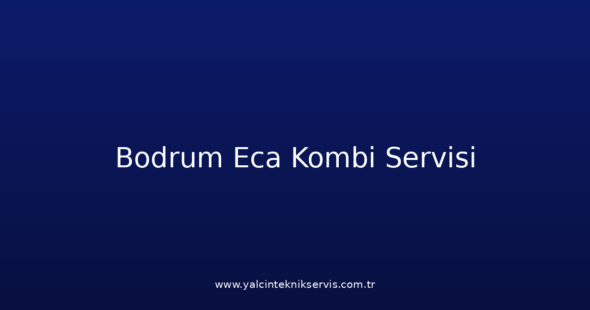 Bodrum Eca Kombi Teknik Servisi
