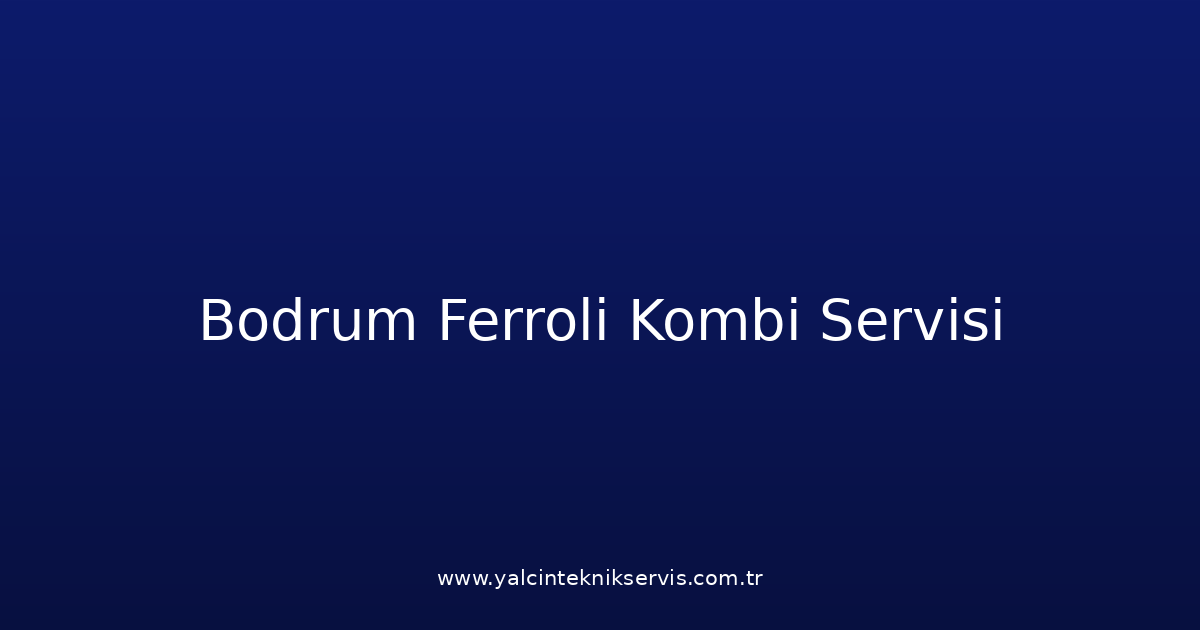 Bodrum Ferroli Kombi Teknik Servisi