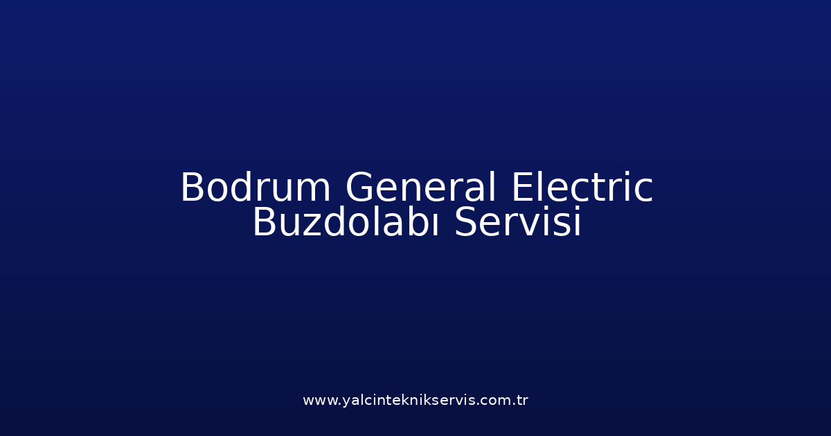 Bodrum General Electric Buzdolabı Teknik Servisi