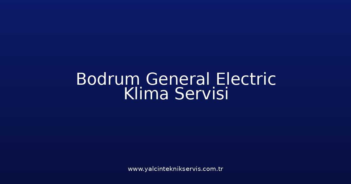 Bodrum General Electric Klima Teknik Servisi