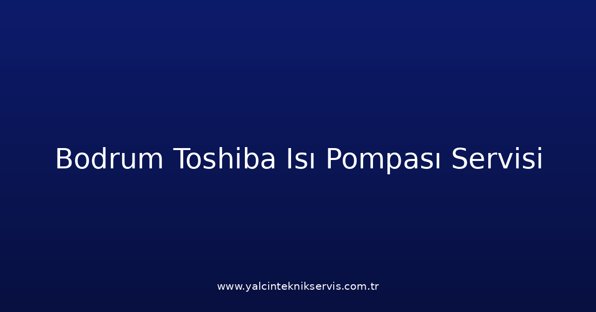 Bodrum Toshiba Isı Pompası Teknik Servisi
