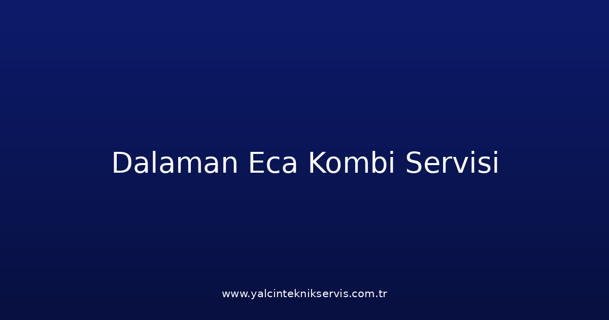 Dalaman Eca Kombi Teknik Servisi