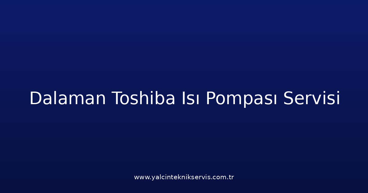 Dalaman Toshiba Isı Pompası Teknik Servisi