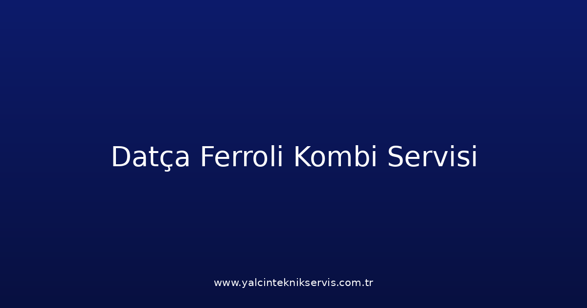 Datça Ferroli Kombi Teknik Servisi
