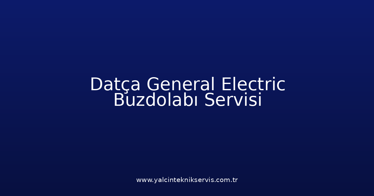 Datça General Electric Buzdolabı Teknik Servisi