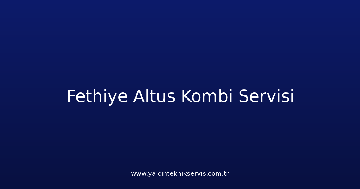 Fethiye Altus Kombi Teknik Servisi